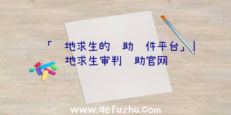 「绝地求生的辅助软件平台」|绝地求生审判辅助官网